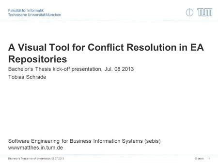 Fakultät für Informatik Technische Universität München A Visual Tool for Conflict Resolution in EA Repositories Bachelor’s Thesis kick-off presentation,