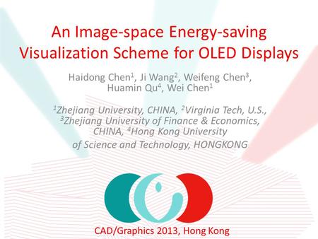 CAD/Graphics 2013, Hong Kong An Image-space Energy-saving Visualization Scheme for OLED Displays Haidong Chen 1, Ji Wang 2, Weifeng Chen 3, Huamin Qu 4,
