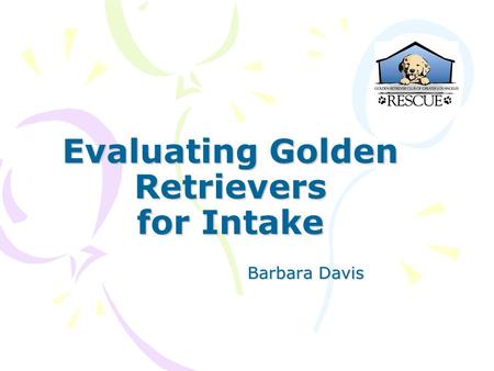 Evaluating Golden Retrievers for Intake Barbara Davis.