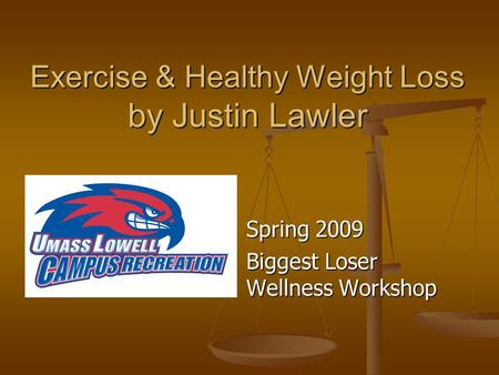 Exercise & Healthy Weight Loss by Justin Lawler Spring 2009 Biggest Loser Wellness Workshop.