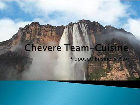Proposed Business Plan. A Summary of the Business Plan  Chevere Team-C Cuisine operates in the fine dining industry, serving exotic foods from Latin.