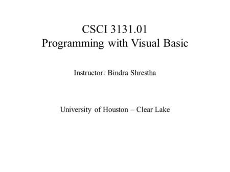 CSCI 3131.01 Programming with Visual Basic Instructor: Bindra Shrestha University of Houston – Clear Lake.
