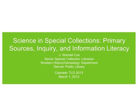 Science in Special Collections: Primary Sources, Inquiry, and Information Literacy J. Wendel Cox Senior Special Collection Librarian Western History/Genealogy.