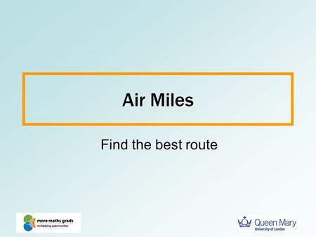 Air Miles Find the best route. Maths and transport Planning the best routes for your company to fly or drivePlanning the best routes for your company.