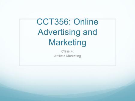 CCT356: Online Advertising and Marketing Class 4: Affiliate Marketing.