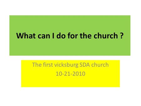What can I do for the church ? The first vicksburg SDA church 10-21-2010.