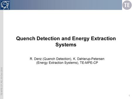 TE-MPE-CP, RD, 03-Dec-2010 1 Quench Detection and Energy Extraction Systems R. Denz (Quench Detection), K. Dahlerup-Petersen (Energy Extraction Systems),