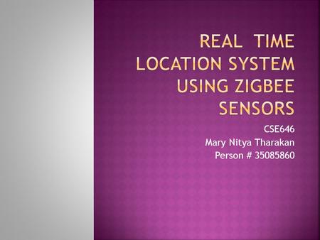 CSE646 Mary Nitya Tharakan Person # 35085860.  Unlike traditional sensors like UV and infrared sensors, ZigBee sensors are in use.  RTLS supports features.