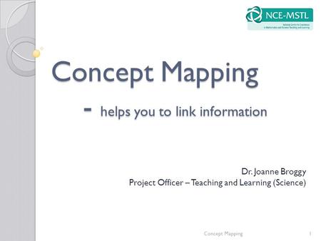 Concept Mapping - helps you to link information Dr. Joanne Broggy Project Officer – Teaching and Learning (Science) Concept Mapping1.