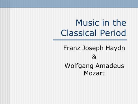 Music in the Classical Period Franz Joseph Haydn & Wolfgang Amadeus Mozart.