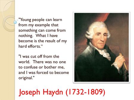 Joseph Haydn ( Joseph Haydn (1732-1809) Young people can learn from my example that something can come from nothing. What I have become is the result.