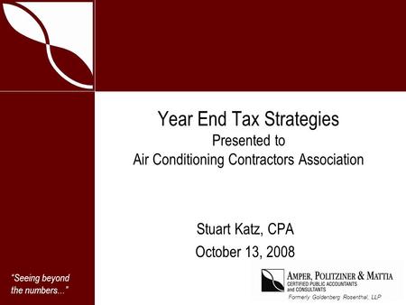 “Seeing beyond the numbers...” Formerly Goldenberg Rosenthal, LLP Year End Tax Strategies Presented to Air Conditioning Contractors Association Stuart.