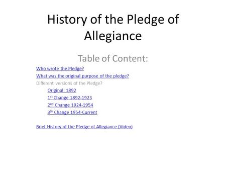 History of the Pledge of Allegiance Table of Content: Who wrote the Pledge? What was the original purpose of the pledge? Different versions of the Pledge?