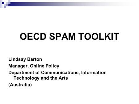 OECD SPAM TOOLKIT Lindsay Barton Manager, Online Policy Department of Communications, Information Technology and the Arts (Australia)