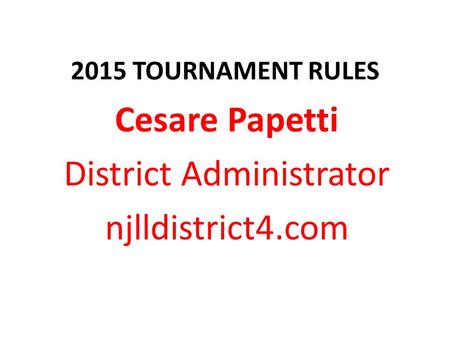 2015 TOURNAMENT RULES Cesare Papetti District Administrator njlldistrict4.com.