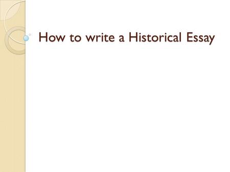 How to write a Historical Essay. Step 1: Understand the Question Read the question carefully. Make sure you understand the question. Underline key words.