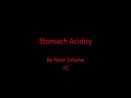 Stomach Acidity By Noor Salama 7C. What is Stomach Acidity? Well basically, Stomach acid is in our stomach. It's a big part of the digestive process that.
