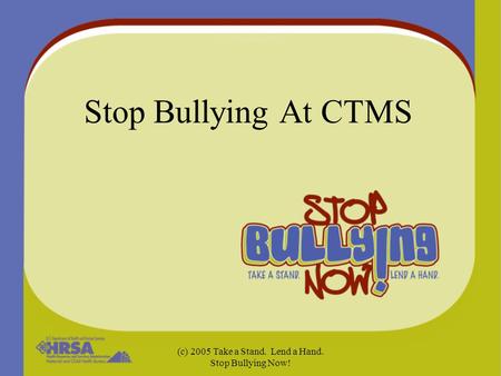 (c) 2005 Take a Stand. Lend a Hand. Stop Bullying Now! Stop Bullying At CTMS.
