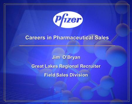 Careers in Pharmaceutical Sales Jim O’Bryan Great Lakes Regional Recruiter Field Sales Division Jim O’Bryan Great Lakes Regional Recruiter Field Sales.
