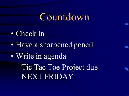 Countdown Check In Have a sharpened pencil Write in agenda –Tic Tac Toe Project due NEXT FRIDAY.