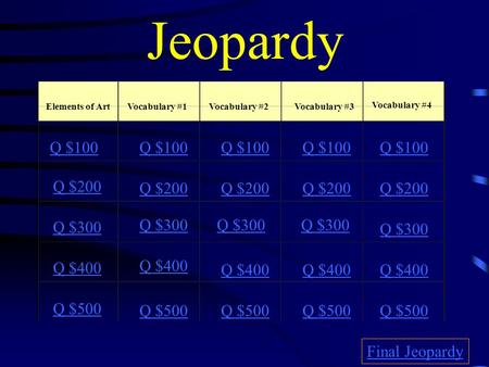 Jeopardy Elements of ArtVocabulary #1Vocabulary #2Vocabulary #3 Vocabulary #4 Q $100 Q $200 Q $300 Q $400 Q $500 Q $100 Q $200 Q $300 Q $400 Q $500 Final.