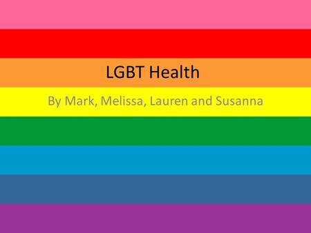 LGBT Health By Mark, Melissa, Lauren and Susanna.