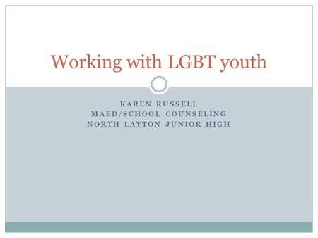 KAREN RUSSELL MAED/SCHOOL COUNSELING NORTH LAYTON JUNIOR HIGH Working with LGBT youth.