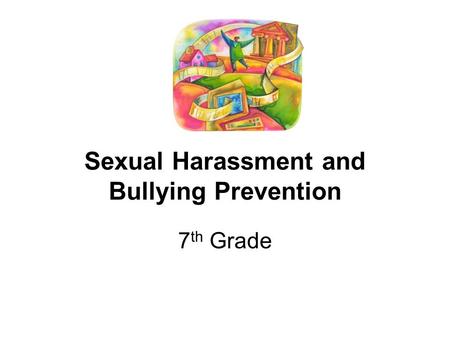 Sexual Harassment and Bullying Prevention 7 th Grade.