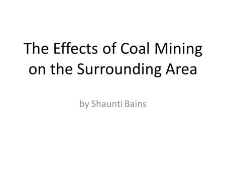 The Effects of Coal Mining on the Surrounding Area by Shaunti Bains.