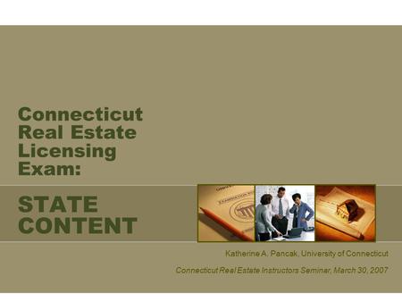 Connecticut Real Estate Licensing Exam: STATE CONTENT Katherine A. Pancak, University of Connecticut Connecticut Real Estate Instructors Seminar, March.