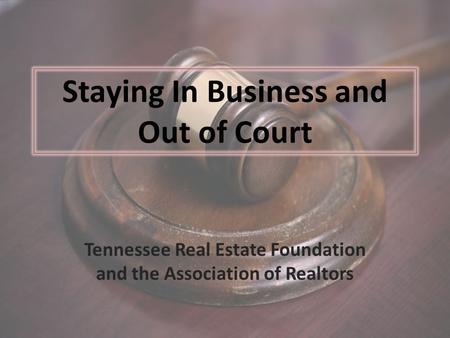 Staying In Business and Out of Court Tennessee Real Estate Foundation and the Association of Realtors.