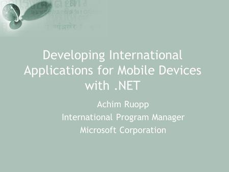 Developing International Applications for Mobile Devices with.NET Achim Ruopp International Program Manager Microsoft Corporation.