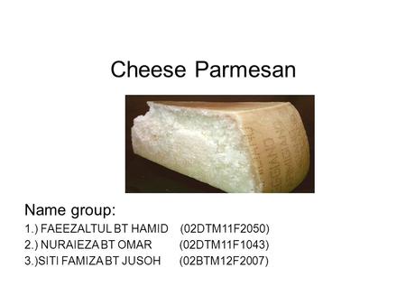Cheese Parmesan Name group: 1.) FAEEZALTUL BT HAMID (02DTM11F2050) 2.) NURAIEZA BT OMAR (02DTM11F1043) 3.)SITI FAMIZA BT JUSOH (02BTM12F2007)