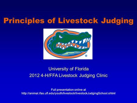 Principles of Livestock Judging University of Florida 2012 4-H/FFA Livestock Judging Clinic Full presentation online at