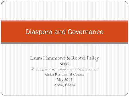 Laura Hammond & Robtel Pailey SOAS Mo Ibrahim Governance and Development Africa Residential Course May 2013 Accra, Ghana Diaspora and Governance.