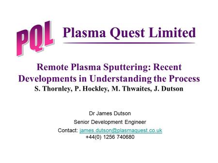 Remote Plasma Sputtering: Recent Developments in Understanding the Process S. Thornley, P. Hockley, M. Thwaites, J. Dutson Dr James Dutson Senior Development.