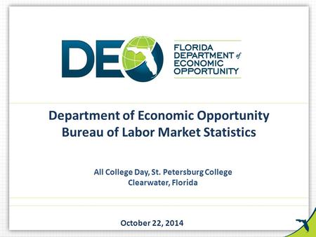 All College Day, St. Petersburg College Clearwater, Florida October 22, 2014 Department of Economic Opportunity Bureau of Labor Market Statistics.