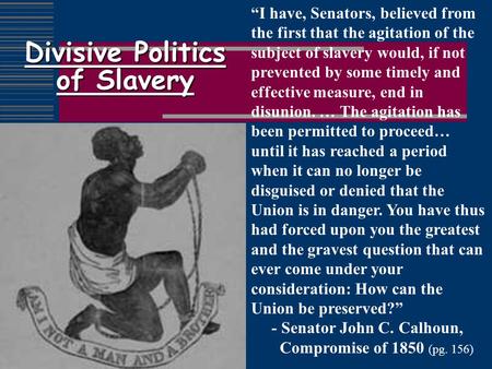 Divisive Politics of Slavery “I have, Senators, believed from the first that the agitation of the subject of slavery would, if not prevented by some timely.