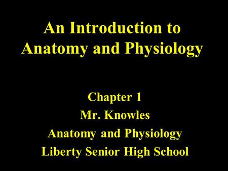 An Introduction to Anatomy and Physiology Chapter 1 Mr. Knowles Anatomy and Physiology Liberty Senior High School.