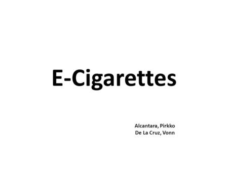 E-Cigarettes Alcantara, Pirkko De La Cruz, Vonn. What is an E-Cigarette? Electronic devices that replicate a cigarette, cigar or other smoking pipes are.