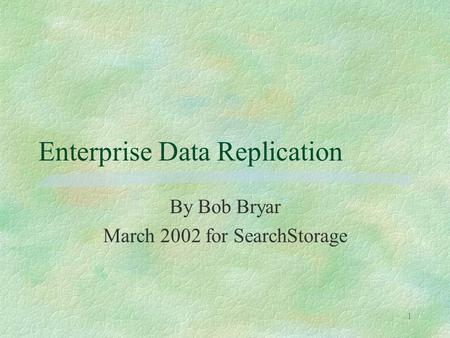 1 Enterprise Data Replication By Bob Bryar March 2002 for SearchStorage.