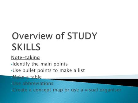 Note-taking  Identify the main points  Use bullet points to make a list  Make a table  Use abbreviations  Create a concept map or use a visual organiser.