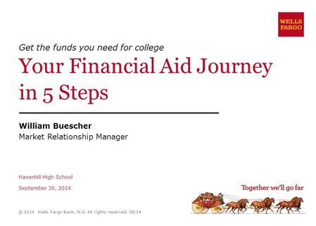 Get the funds you need for college Your Financial Aid Journey in 5 Steps William Buescher Market Relationship Manager Haverhill High School September 30,