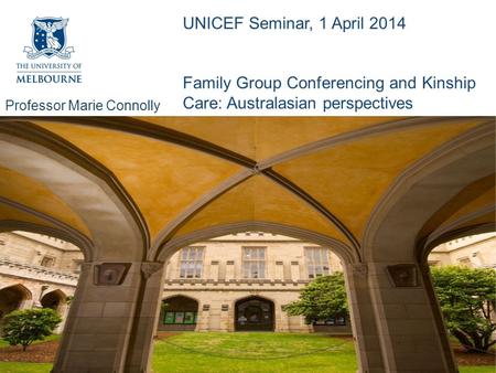 Professor Marie Connolly School of Health Sciences UNICEF Seminar, 1 April 2014 Family Group Conferencing and Kinship Care: Australasian perspectives.