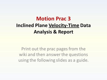 Motion Prac 3 Inclined Plane Velocity-Time Data Analysis & Report Print out the prac pages from the wiki and then answer the questions using the following.