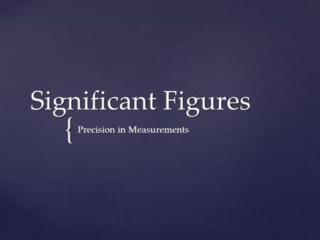 { Significant Figures Precision in Measurements.  When you make a measurement in a laboratory, there is always some uncertainty that comes with that.