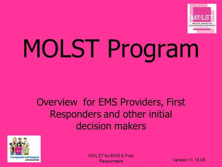 Version 11.18.08 MOLST for EMS & First Responders MOLST Program Overview for EMS Providers, First Responders and other initial decision makers.