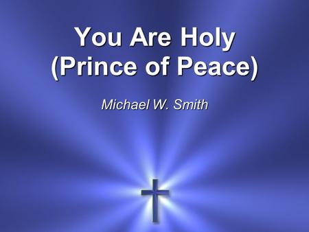 You Are Holy (Prince of Peace) Michael W. Smith. Men You are holy You are mighty You are worthy Worthy of praise Women (echo) You are holy You are mighty.