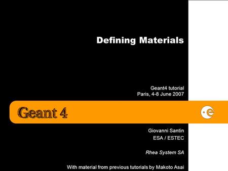 Defining Materials Geant4 tutorial Paris, 4-8 June 2007 Giovanni Santin ESA / ESTEC Rhea System SA With material from previous tutorials by Makoto Asai.