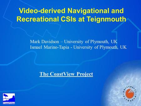 Video-derived Navigational and Recreational CSIs at Teignmouth Mark Davidson – University of Plymouth, UK Ismael Marino-Tapia - University of Plymouth,